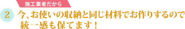 今、お使いの収納と同じ材料でお作りするので、統一感を保てます！